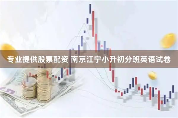 专业提供股票配资 南京江宁小升初分班英语试卷