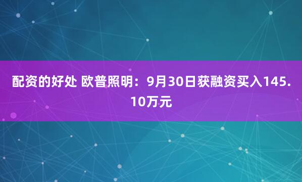 配资的好处 欧普照明：9月30日获融资买入145.10万元
