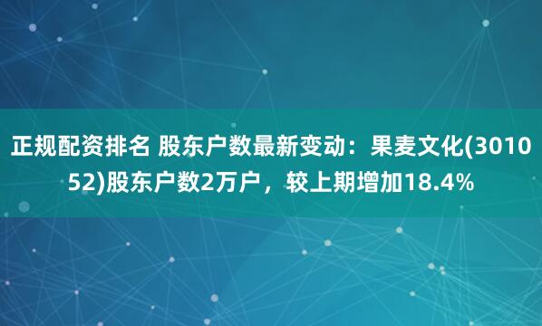 正规配资排名 股东户数最新变动：果麦文化(301052)股东户数2万户，较上期增加18.4%