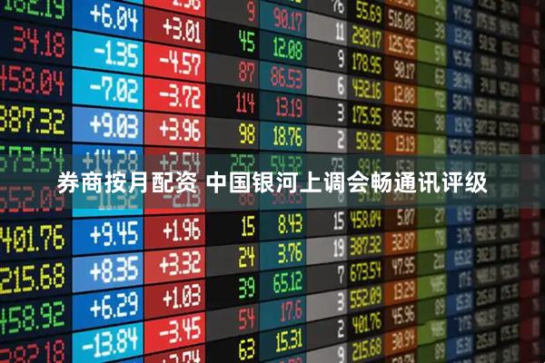 券商按月配资 中国银河上调会畅通讯评级