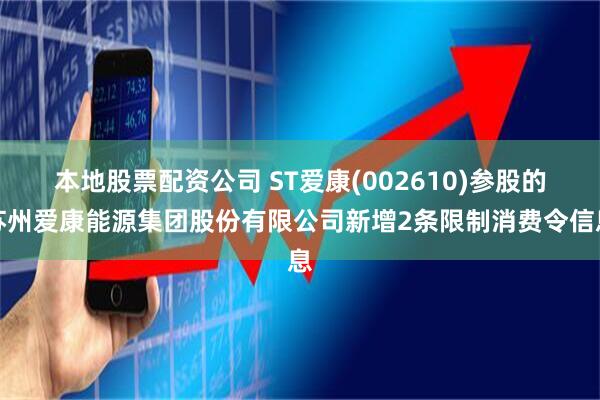 本地股票配资公司 ST爱康(002610)参股的苏州爱康能源集团股份有限公司新增2条限制消费令信息