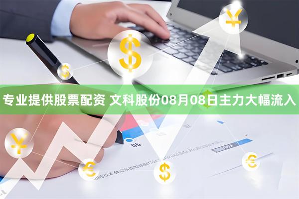 专业提供股票配资 文科股份08月08日主力大幅流入