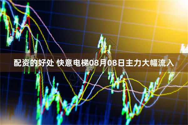 配资的好处 快意电梯08月08日主力大幅流入
