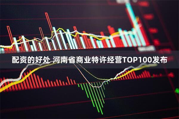 配资的好处 河南省商业特许经营TOP100发布
