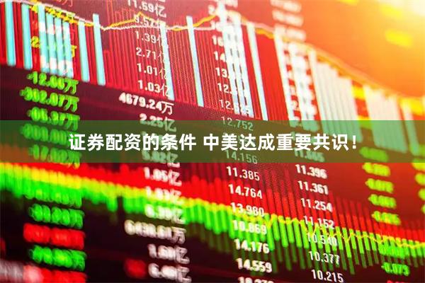 证券配资的条件 中美达成重要共识！