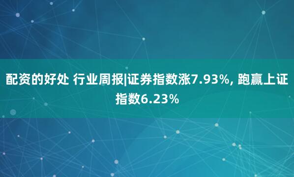 配资的好处 行业周报|证券指数涨7.93%, 跑赢上证指数6.23%